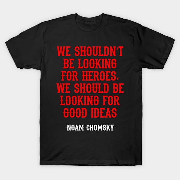 We shouldn't be looking for heroes, we should be looking for good ideas. We need more Noam Chomsky. Fight against power. Question everything. Read Chomsky, quote. Truth forever T-Shirt by IvyArtistic